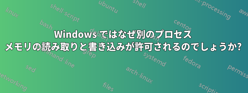 Windows ではなぜ別のプロセス メモリの読み取りと書き込みが許可されるのでしょうか?