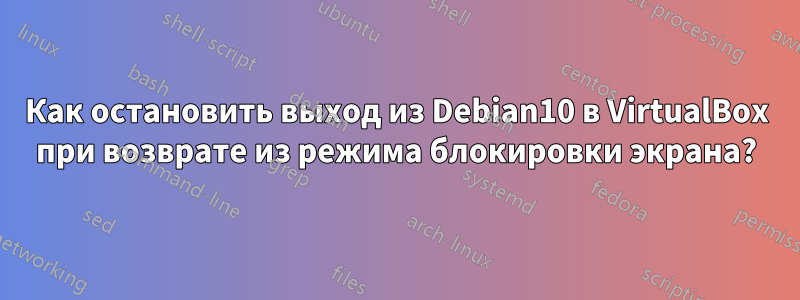 Как остановить выход из Debian10 в VirtualBox при возврате из режима блокировки экрана?