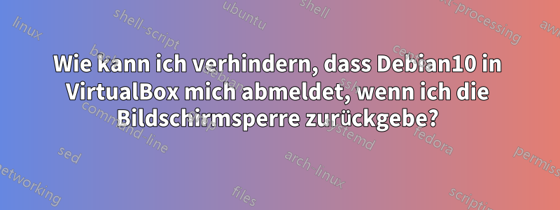 Wie kann ich verhindern, dass Debian10 in VirtualBox mich abmeldet, wenn ich die Bildschirmsperre zurückgebe?