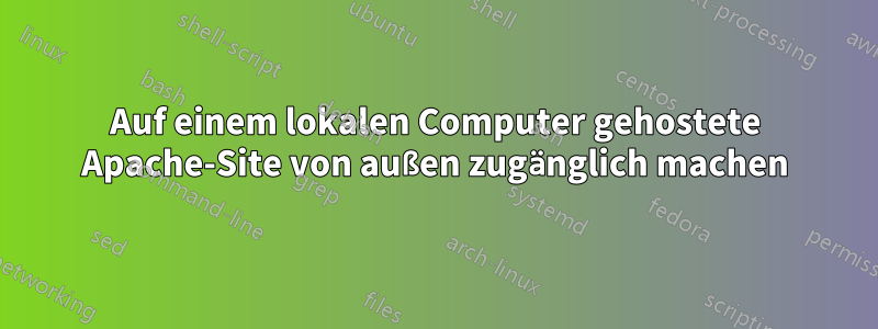 Auf einem lokalen Computer gehostete Apache-Site von außen zugänglich machen