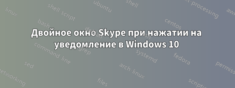 Двойное окно Skype при нажатии на уведомление в Windows 10