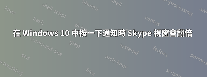 在 Windows 10 中按一下通知時 Skype 視窗會翻倍