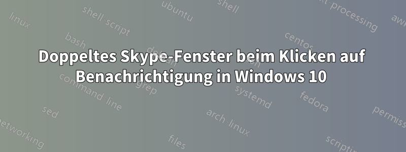 Doppeltes Skype-Fenster beim Klicken auf Benachrichtigung in Windows 10