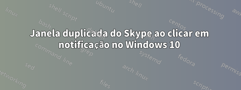 Janela duplicada do Skype ao clicar em notificação no Windows 10