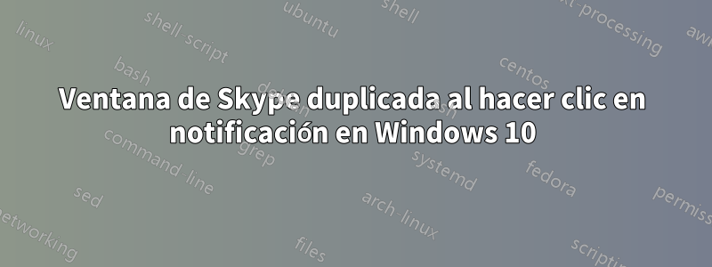 Ventana de Skype duplicada al hacer clic en notificación en Windows 10