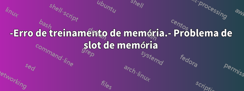 942-Erro de treinamento de memória.- Problema de slot de memória