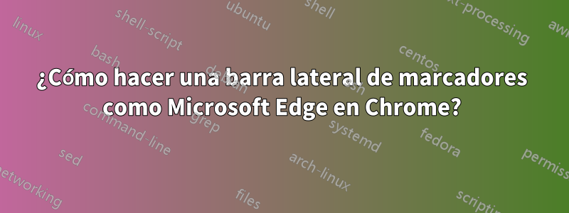 ¿Cómo hacer una barra lateral de marcadores como Microsoft Edge en Chrome?