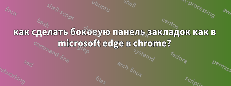 как сделать боковую панель закладок как в microsoft edge в chrome?