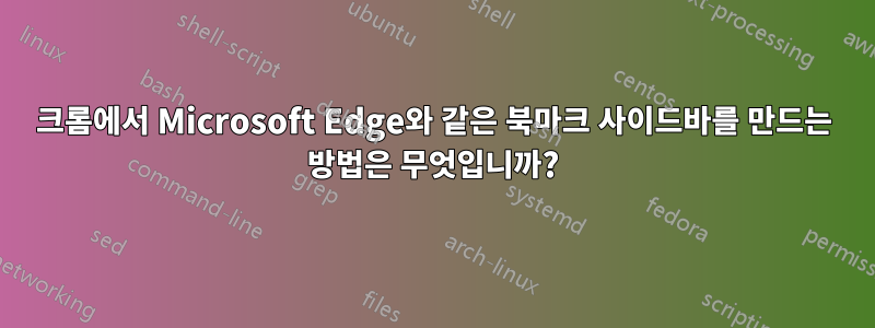 크롬에서 Microsoft Edge와 같은 북마크 사이드바를 만드는 방법은 무엇입니까?