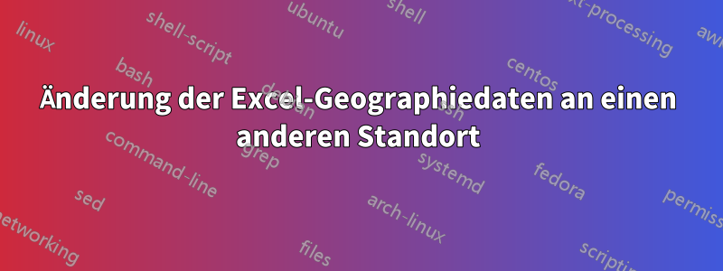 Änderung der Excel-Geographiedaten an einen anderen Standort