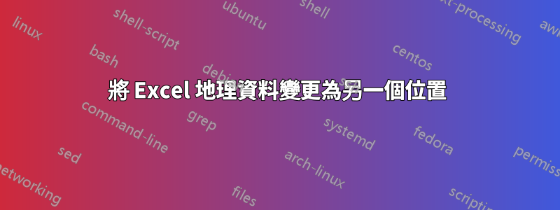 將 Excel 地理資料變更為另一個位置