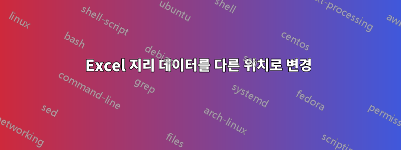 Excel 지리 데이터를 다른 위치로 변경