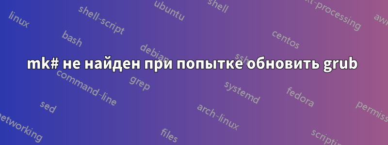 mk# не найден при попытке обновить grub