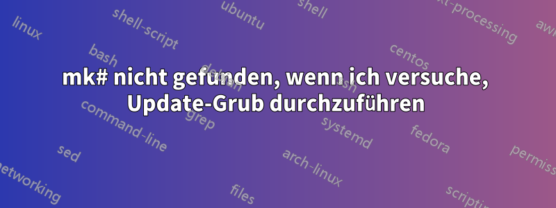 mk# nicht gefunden, wenn ich versuche, Update-Grub durchzuführen