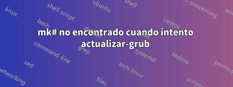 mk# no encontrado cuando intento actualizar-grub