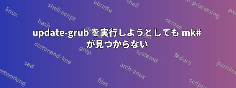 update-grub を実行しようとしても mk# が見つからない