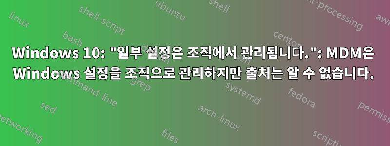 Windows 10: "일부 설정은 조직에서 관리됩니다.": MDM은 Windows 설정을 조직으로 관리하지만 출처는 알 수 없습니다.