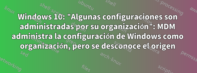 Windows 10: "Algunas configuraciones son administradas por su organización": MDM administra la configuración de Windows como organización, pero se desconoce el origen