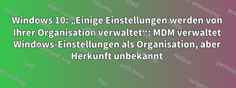 Windows 10: „Einige Einstellungen werden von Ihrer Organisation verwaltet“: MDM verwaltet Windows-Einstellungen als Organisation, aber Herkunft unbekannt