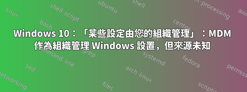 Windows 10：「某些設定由您的組織管理」：MDM 作為組織管理 Windows 設置，但來源未知