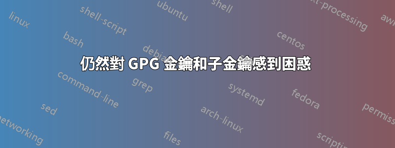 仍然對 GPG 金鑰和子金鑰感到困惑