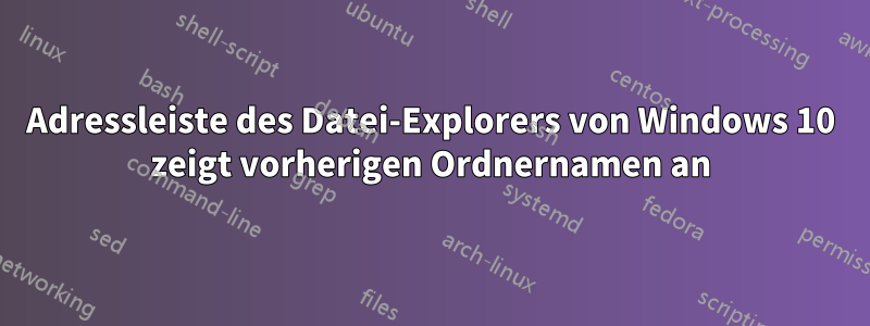 Adressleiste des Datei-Explorers von Windows 10 zeigt vorherigen Ordnernamen an