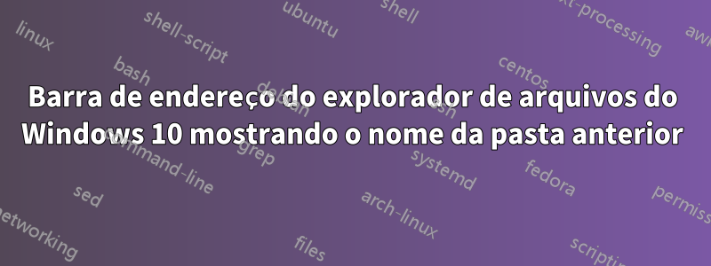 Barra de endereço do explorador de arquivos do Windows 10 mostrando o nome da pasta anterior