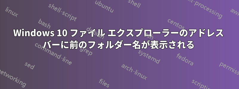 Windows 10 ファイル エクスプローラーのアドレス バーに前のフォルダー名が表示される