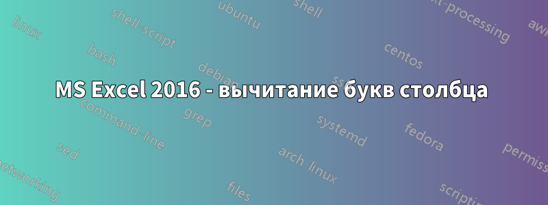 MS Excel 2016 - вычитание букв столбца