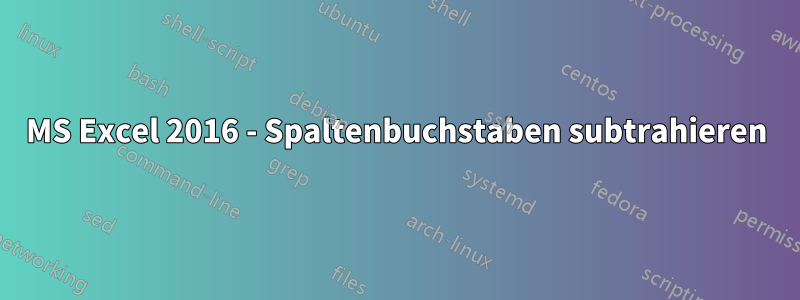 MS Excel 2016 - Spaltenbuchstaben subtrahieren