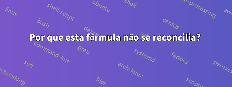 Por que esta fórmula não se reconcilia?