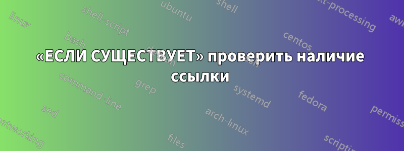 «ЕСЛИ СУЩЕСТВУЕТ» проверить наличие ссылки