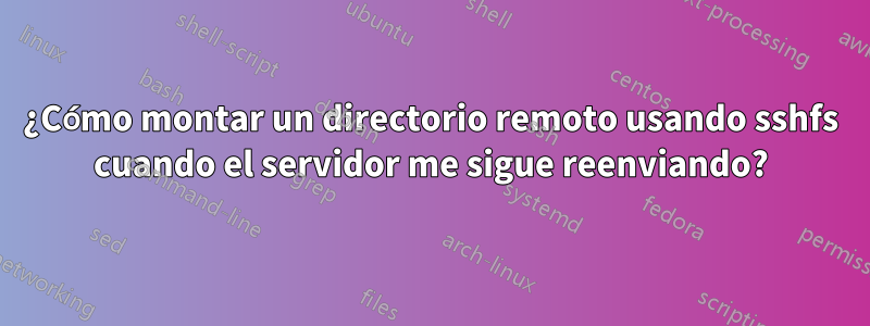 ¿Cómo montar un directorio remoto usando sshfs cuando el servidor me sigue reenviando?