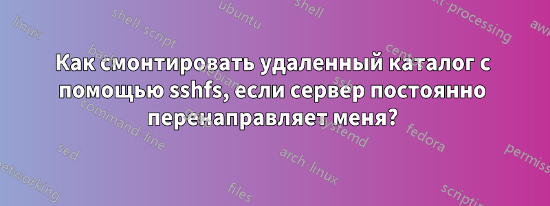 Как смонтировать удаленный каталог с помощью sshfs, если сервер постоянно перенаправляет меня?