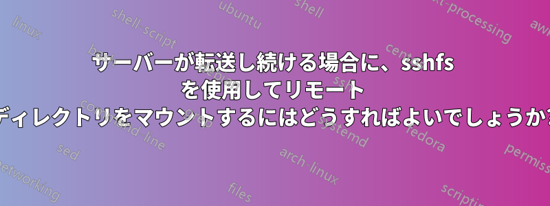 サーバーが転送し続ける場合に、sshfs を使用してリモート ディレクトリをマウントするにはどうすればよいでしょうか?