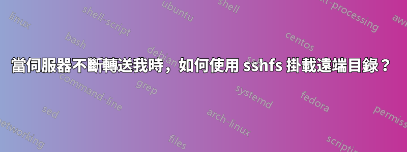 當伺服器不斷轉送我時，如何使用 sshfs 掛載遠端目錄？