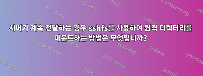 서버가 계속 전달하는 경우 sshfs를 사용하여 원격 디렉터리를 마운트하는 방법은 무엇입니까?