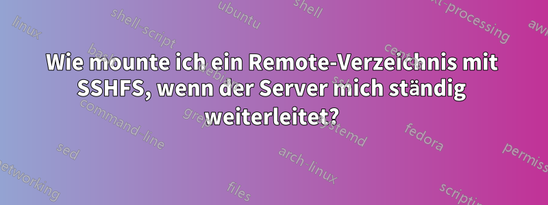 Wie mounte ich ein Remote-Verzeichnis mit SSHFS, wenn der Server mich ständig weiterleitet?