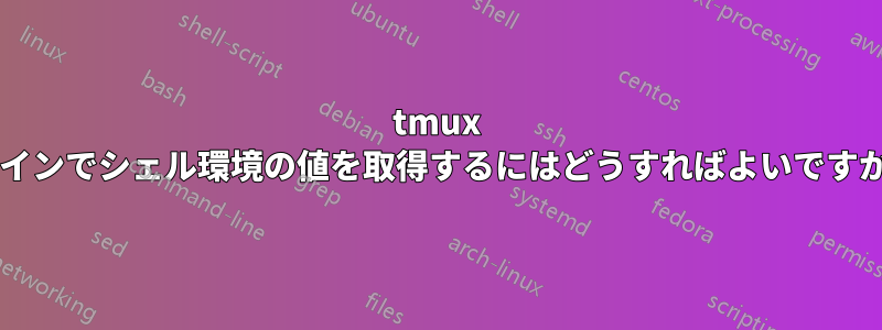 tmux ペインでシェル環境の値を取得するにはどうすればよいですか?