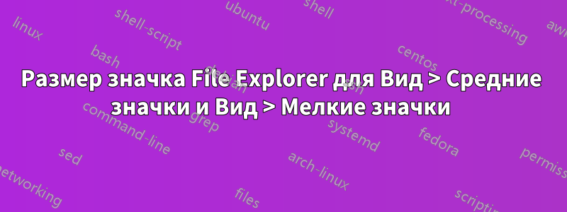 Размер значка File Explorer для Вид > Средние значки и Вид > Мелкие значки