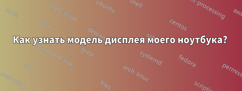 Как узнать модель дисплея моего ноутбука?