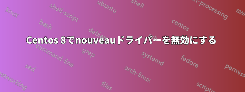 Centos 8でnouveauドライバーを無効にする