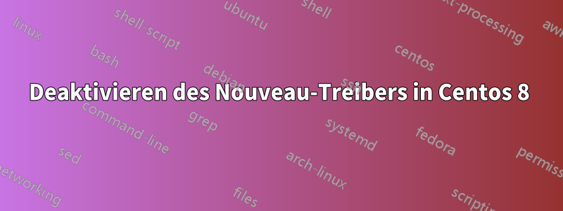 Deaktivieren des Nouveau-Treibers in Centos 8