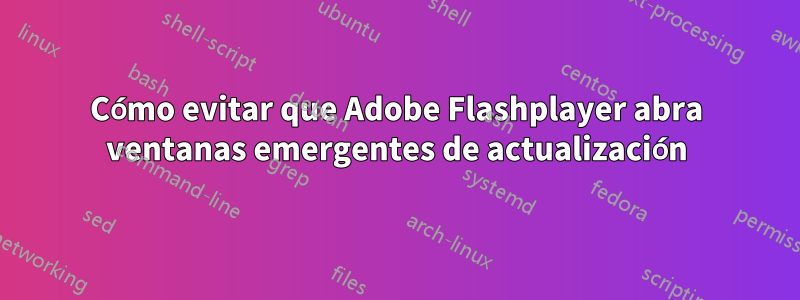 Cómo evitar que Adobe Flashplayer abra ventanas emergentes de actualización