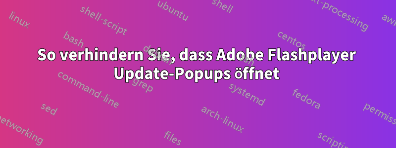 So verhindern Sie, dass Adobe Flashplayer Update-Popups öffnet