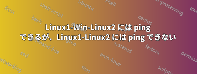 Linux1-Win-Linux2 には ping できるが、Linux1-Linux2 には ping できない