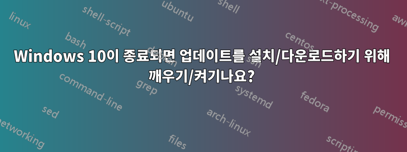 Windows 10이 종료되면 업데이트를 설치/다운로드하기 위해 깨우기/켜기나요?