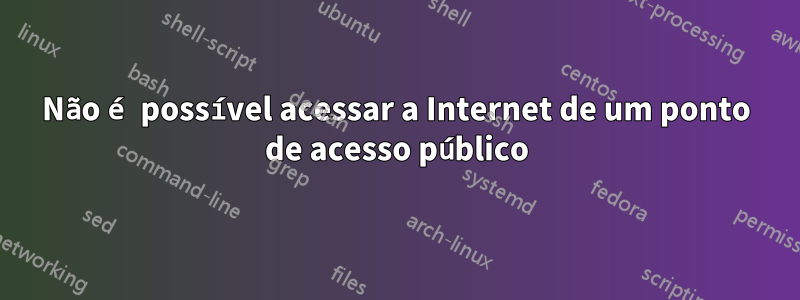 Não é possível acessar a Internet de um ponto de acesso público