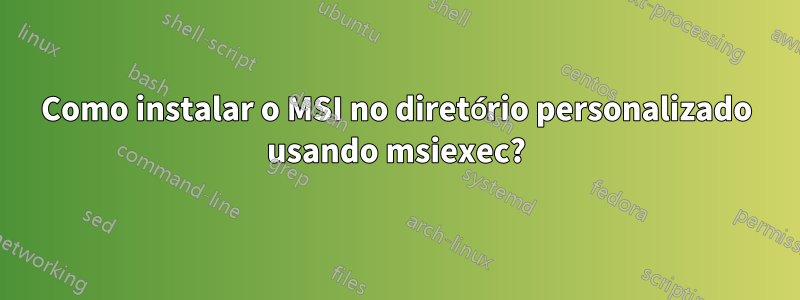 Como instalar o MSI no diretório personalizado usando msiexec?