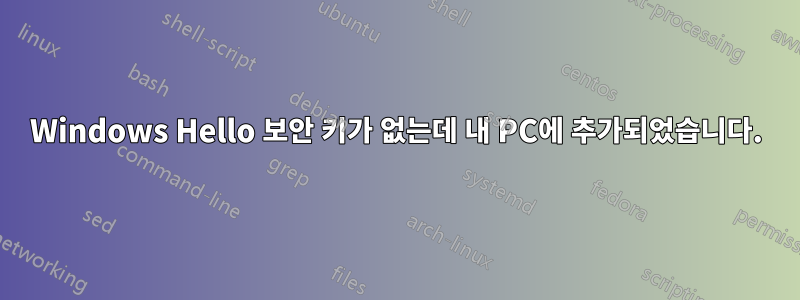 Windows Hello 보안 키가 없는데 내 PC에 추가되었습니다.